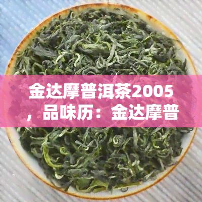 金达摩普洱茶2005，品味历：金达摩普洱茶2005的独特魅力