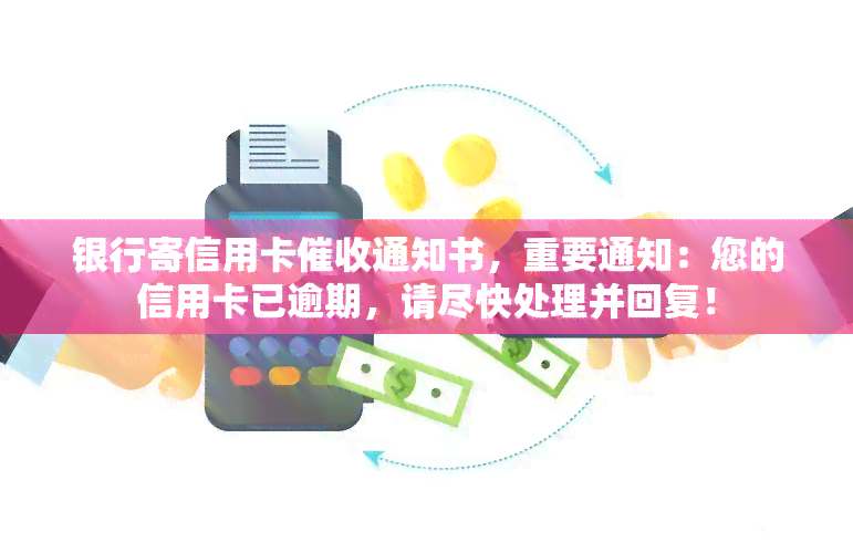 银行寄信用卡通知书，重要通知：您的信用卡已逾期，请尽快处理并回复！