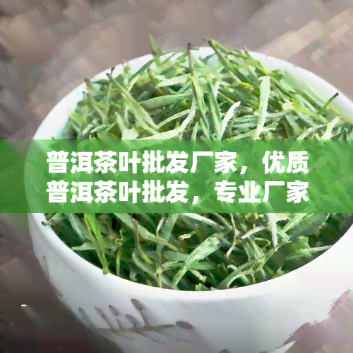 普洱茶叶批发厂家，优质普洱茶叶批发，专业厂家直供！