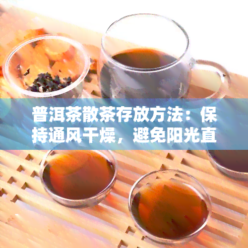 普洱茶散茶存放方法：保持通风干燥，避免阳光直射，定期检查，防潮防霉。