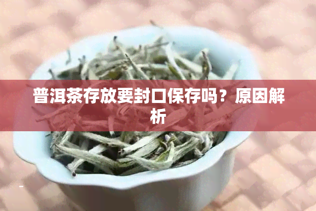 普洱茶存放要封口保存吗？原因解析