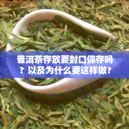 普洱茶存放要封口保存吗？以及为什么要这样做？