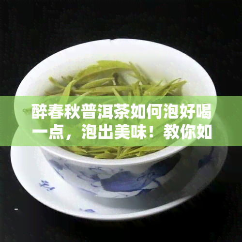 醉春秋普洱茶如何泡好喝一点，泡出美味！教你如何正确冲泡醉春秋普洱茶