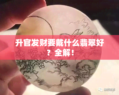 升官发财要戴什么翡翠好？全解！