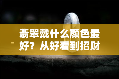 翡翠戴什么颜色更好？从好看到招财，一图告诉你！