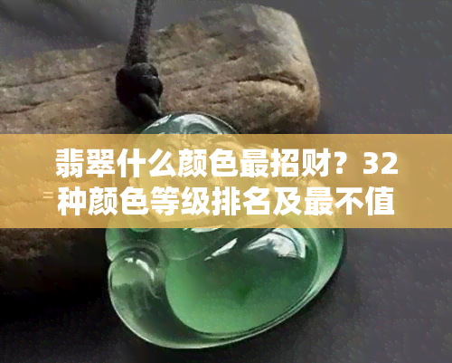 翡翠什么颜色最招财？32种颜色等级排名及最不值钱颜色解析