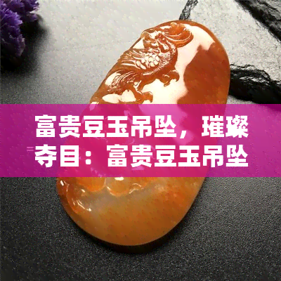 富贵豆玉吊坠，璀璨夺目：富贵豆玉吊坠，展现东方韵味与高雅气质！