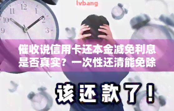 说信用卡还本金减免利息是否真实？一次性还清能免除所有利息吗？合法吗？