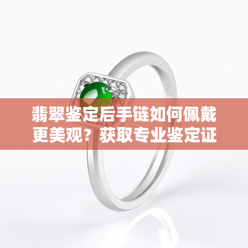 翡翠鉴定后手链如何佩戴更美观？获取专业鉴定证书，确保真品质量