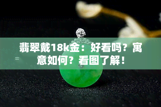 翡翠戴18k金：好看吗？寓意如何？看图了解！