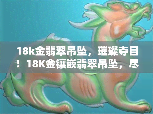 18k金翡翠吊坠，璀璨夺目！18K金镶嵌翡翠吊坠，尽显高贵典雅气质