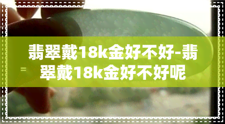 翡翠戴18k金好不好-翡翠戴18k金好不好呢