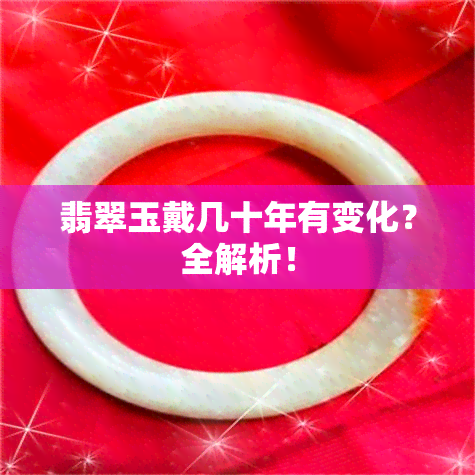 翡翠玉戴几十年有变化？全解析！