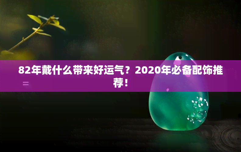 82年戴什么带来好运气？2020年必备配饰推荐！