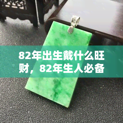 82年出生戴什么旺财，82年生人必备：哪些风水物品能带来财运？