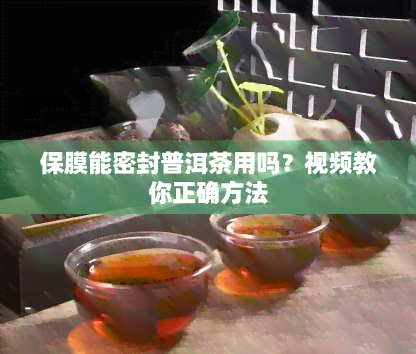 保膜能密封普洱茶用吗？视频教你正确方法