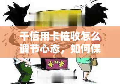 干信用卡怎么调节心态，如何保持冷静：干信用卡的心理调适