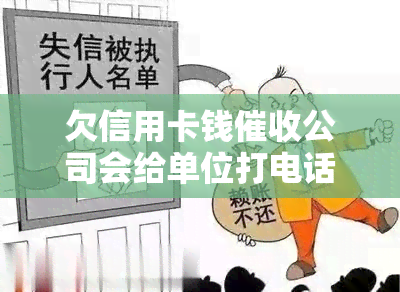 欠信用卡钱公司会给单位打电话吗，是否会被公司联系单位？——探讨欠信用卡钱的方式