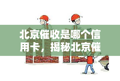 北京是哪个信用卡，揭秘北京：揭秘哪张信用卡的团队