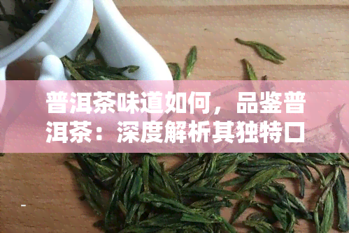 普洱茶味道如何，品鉴普洱茶：深度解析其独特口感和韵味