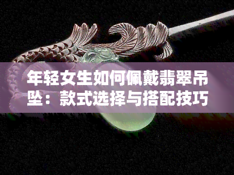 年轻女生如何佩戴翡翠吊坠：款式选择与搭配技巧