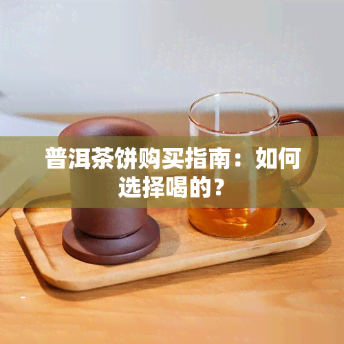 普洱茶饼购买指南：如何选择喝的？