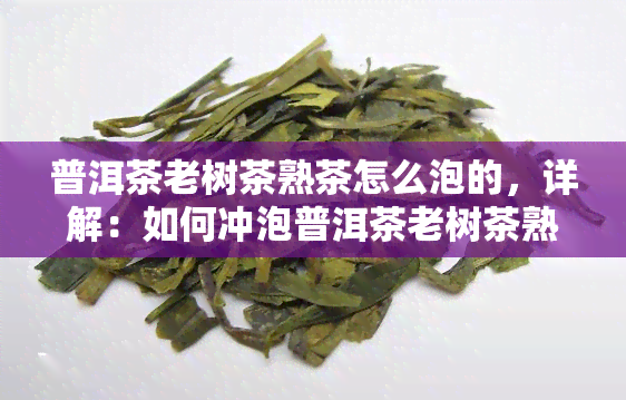 普洱茶老树茶熟茶怎么泡的，详解：如何冲泡普洱茶老树茶熟茶？