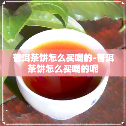 普洱茶饼怎么买喝的-普洱茶饼怎么买喝的呢