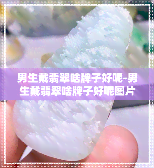 男生戴翡翠啥牌子好呢-男生戴翡翠啥牌子好呢图片