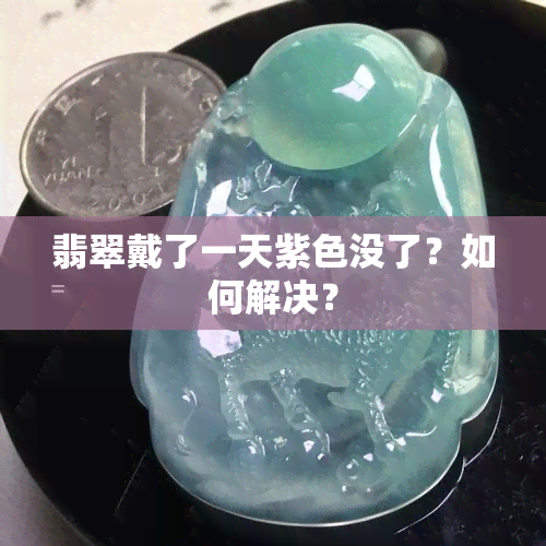 翡翠戴了一天紫色没了？如何解决？