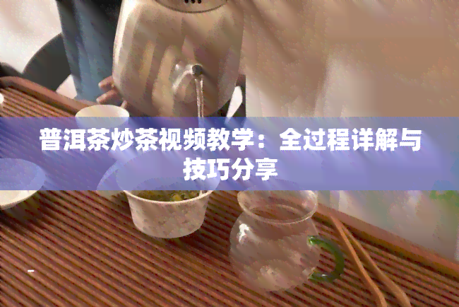 普洱茶炒茶视频教学：全过程详解与技巧分享