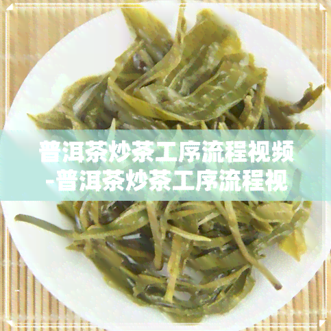 普洱茶炒茶工序流程视频-普洱茶炒茶工序流程视频教程