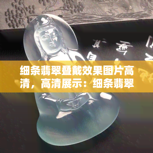 细条翡翠叠戴效果图片高清，高清展示：细条翡翠叠戴的惊艳效果！