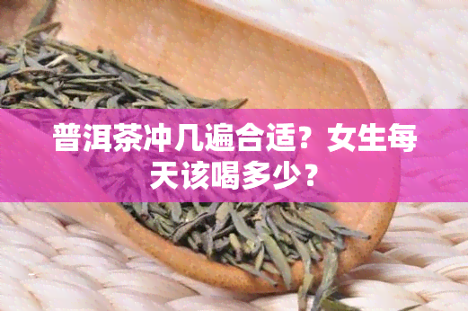 普洱茶冲几遍合适？女生每天该喝多少？