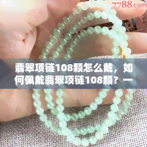 翡翠项链108颗怎么戴，如何佩戴翡翠项链108颗？一份详细的指南