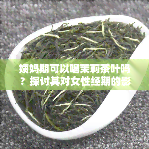 姨妈期可以喝茉莉茶叶吗？探讨其对女性经期的影响