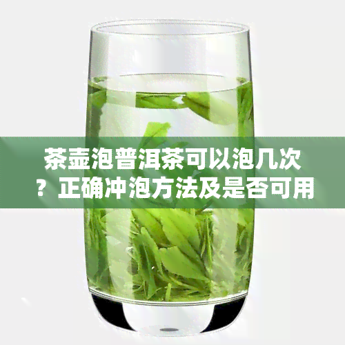 茶壶泡普洱茶可以泡几次？正确冲泡方法及是否可用壶煮解析