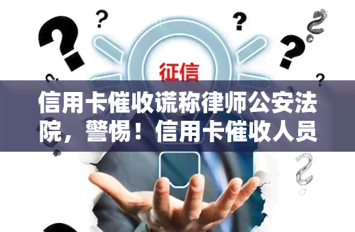 信用卡谎称律师公安法院，警惕！信用卡人员冒充律师、公安和法院进行诈骗