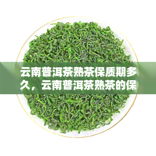 云南普洱茶熟茶保质期多久，云南普洱茶熟茶的保质期是多久？