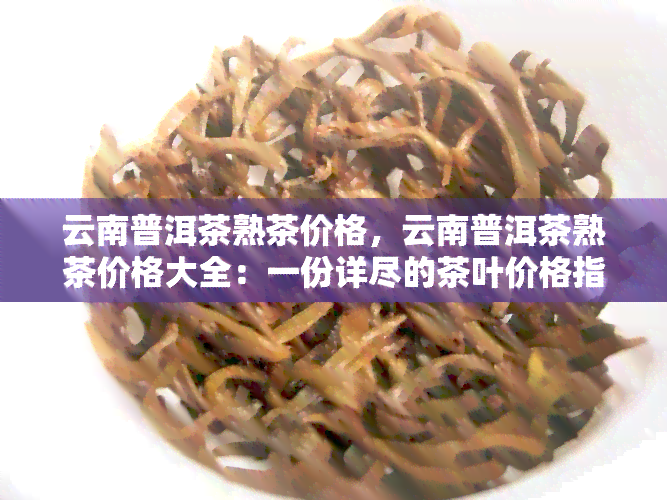 云南普洱茶熟茶价格，云南普洱茶熟茶价格大全：一份详尽的茶叶价格指南