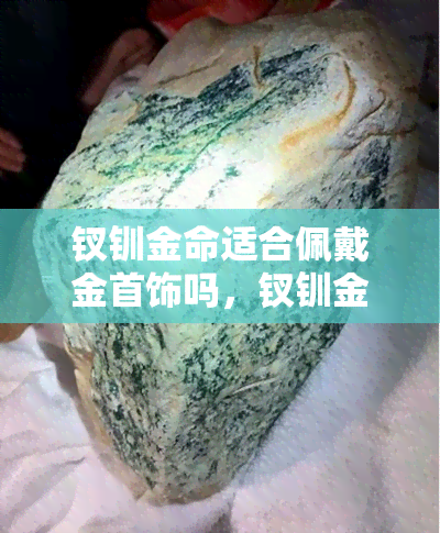 钗钏金命适合佩戴金首饰吗，钗钏金命的人是否适合佩戴金首饰？