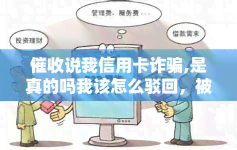 说我信用卡诈骗,是真的吗我该怎么驳回，被误认为信用卡诈骗？教你如何反驳指控