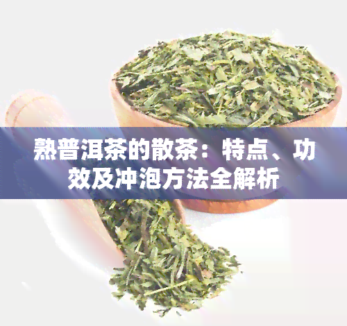 熟普洱茶的散茶：特点、功效及冲泡方法全解析