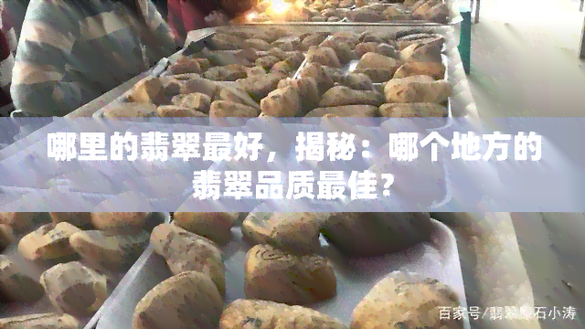 哪里的翡翠更好，揭秘：哪个地方的翡翠品质更佳？