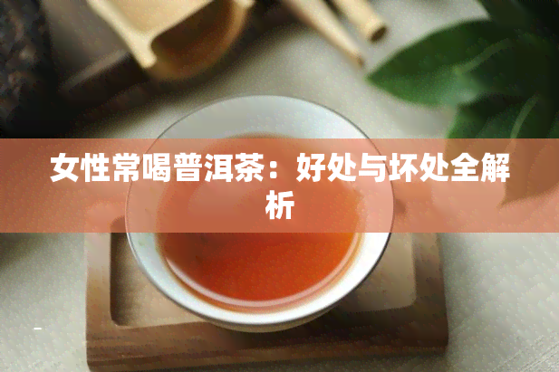 女性常喝普洱茶：好处与坏处全解析