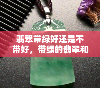 翡翠带绿好还是不带好，带绿的翡翠和不带绿的翡翠，哪个更好？