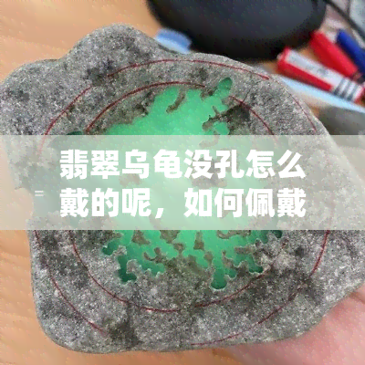 翡翠乌龟没孔怎么戴的呢，如何佩戴没有孔的翡翠乌龟？