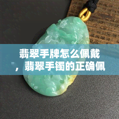 翡翠手牌怎么佩戴，翡翠手镯的正确佩戴方法：让你的手链更加美丽动人