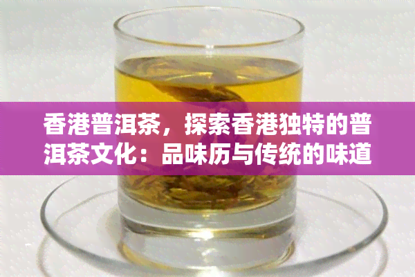 普洱茶，探索独特的普洱茶文化：品味历与传统的味道