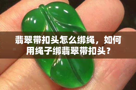 翡翠带扣头怎么绑绳，如何用绳子绑翡翠带扣头？